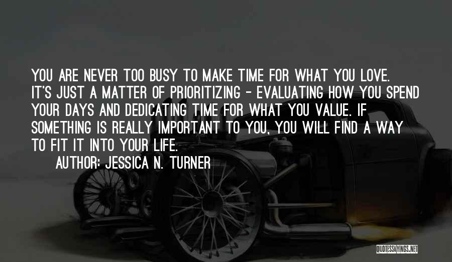 Jessica N. Turner Quotes: You Are Never Too Busy To Make Time For What You Love. It's Just A Matter Of Prioritizing - Evaluating