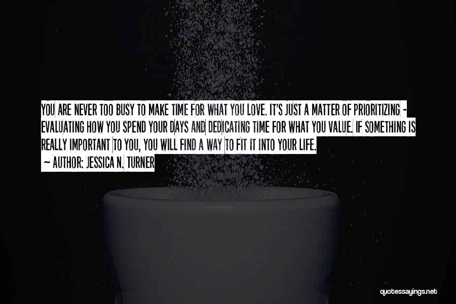 Jessica N. Turner Quotes: You Are Never Too Busy To Make Time For What You Love. It's Just A Matter Of Prioritizing - Evaluating