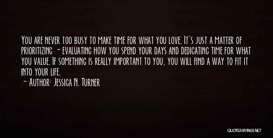 Jessica N. Turner Quotes: You Are Never Too Busy To Make Time For What You Love. It's Just A Matter Of Prioritizing - Evaluating