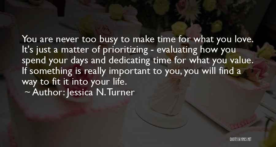 Jessica N. Turner Quotes: You Are Never Too Busy To Make Time For What You Love. It's Just A Matter Of Prioritizing - Evaluating