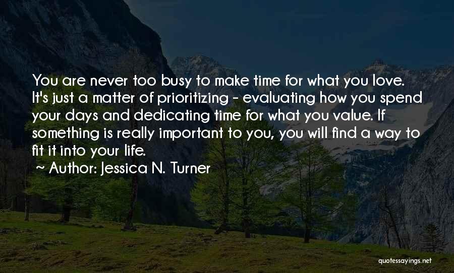 Jessica N. Turner Quotes: You Are Never Too Busy To Make Time For What You Love. It's Just A Matter Of Prioritizing - Evaluating