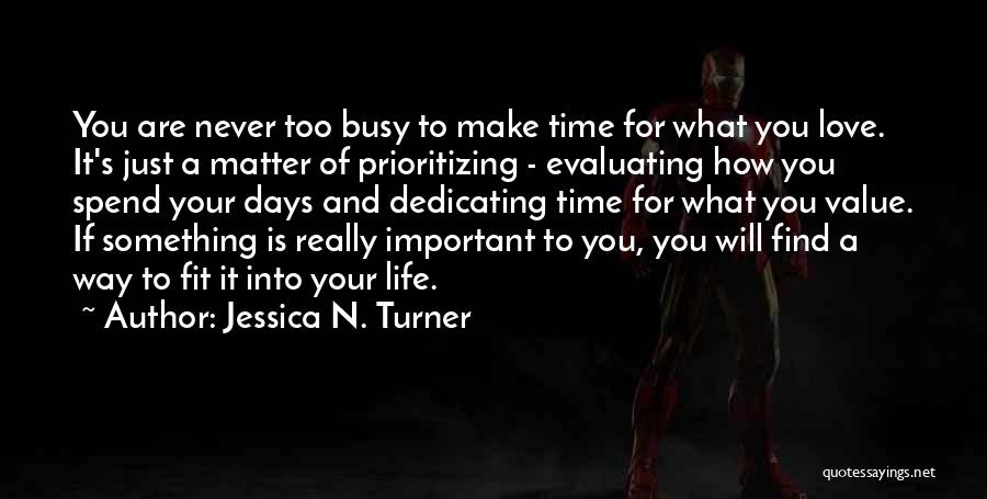 Jessica N. Turner Quotes: You Are Never Too Busy To Make Time For What You Love. It's Just A Matter Of Prioritizing - Evaluating