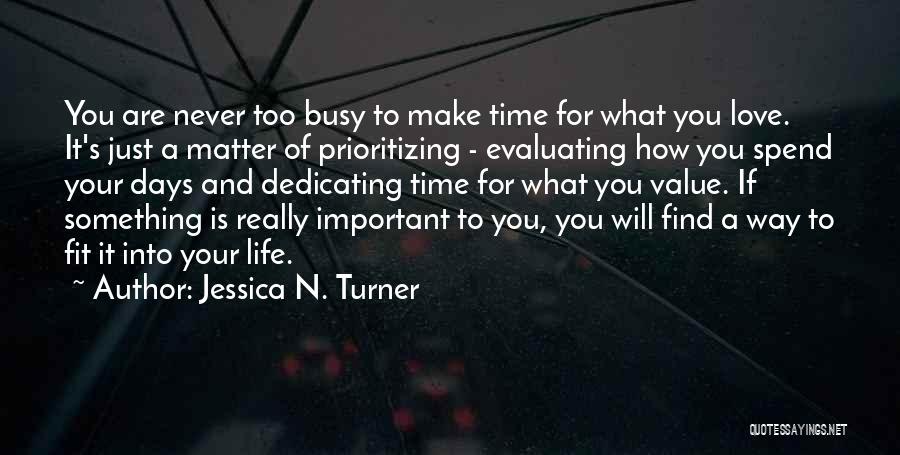 Jessica N. Turner Quotes: You Are Never Too Busy To Make Time For What You Love. It's Just A Matter Of Prioritizing - Evaluating