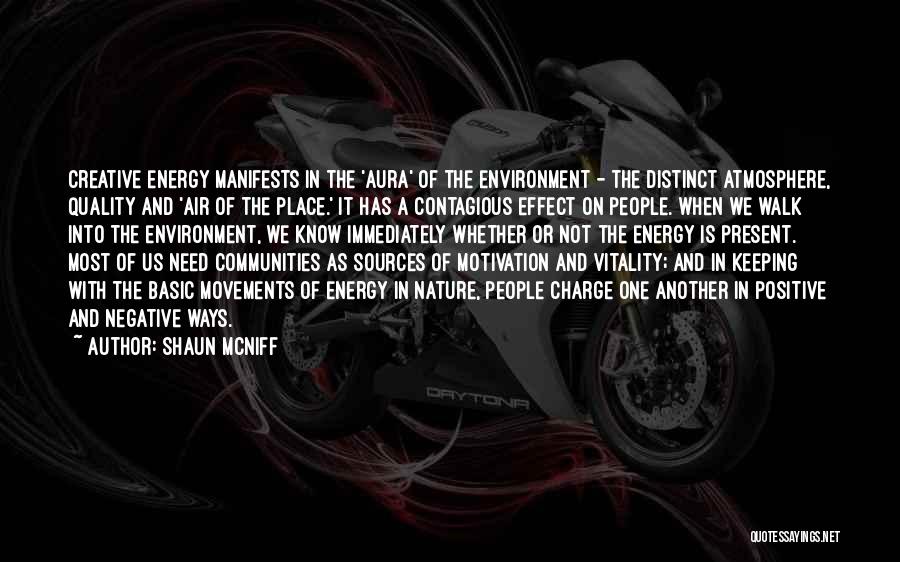 Shaun McNiff Quotes: Creative Energy Manifests In The 'aura' Of The Environment - The Distinct Atmosphere, Quality And 'air Of The Place.' It