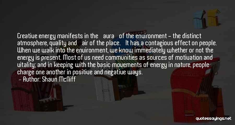 Shaun McNiff Quotes: Creative Energy Manifests In The 'aura' Of The Environment - The Distinct Atmosphere, Quality And 'air Of The Place.' It