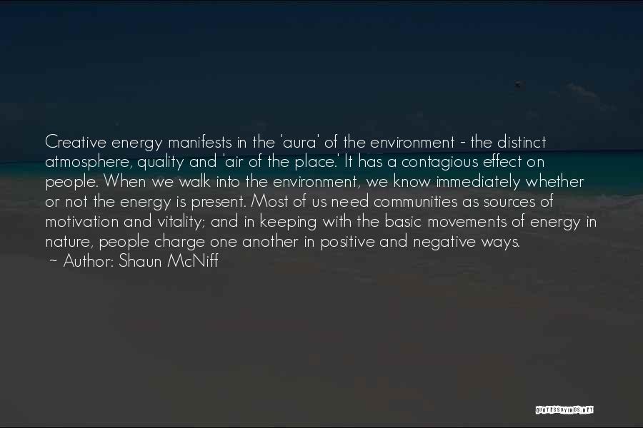 Shaun McNiff Quotes: Creative Energy Manifests In The 'aura' Of The Environment - The Distinct Atmosphere, Quality And 'air Of The Place.' It