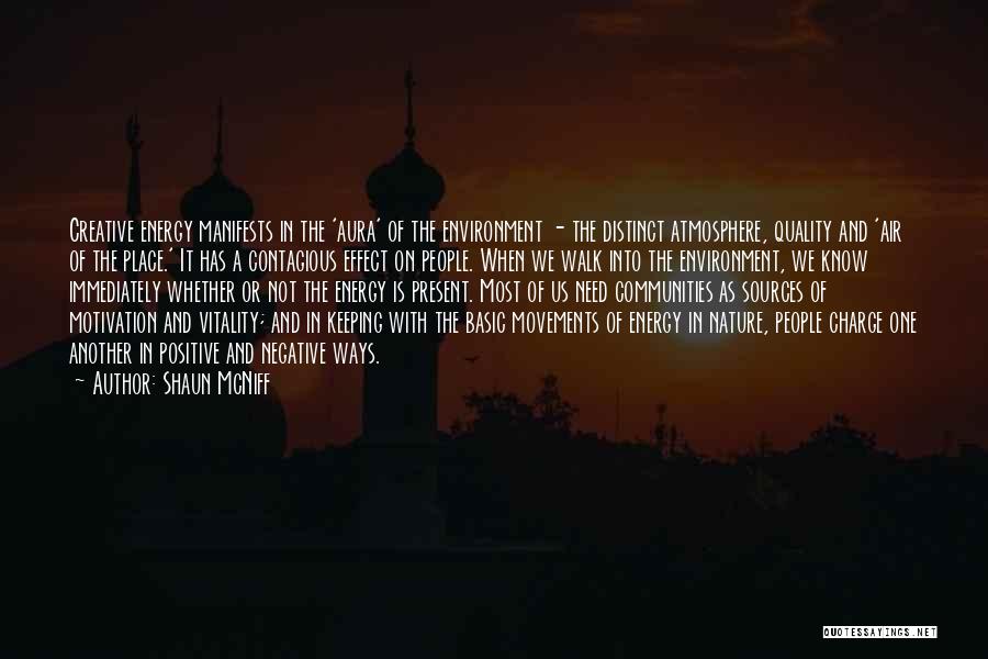 Shaun McNiff Quotes: Creative Energy Manifests In The 'aura' Of The Environment - The Distinct Atmosphere, Quality And 'air Of The Place.' It