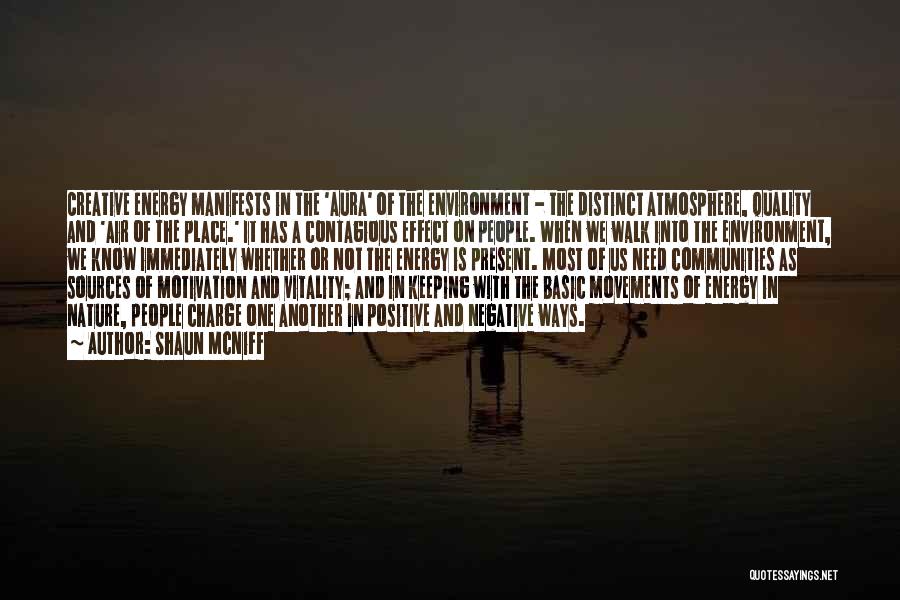 Shaun McNiff Quotes: Creative Energy Manifests In The 'aura' Of The Environment - The Distinct Atmosphere, Quality And 'air Of The Place.' It