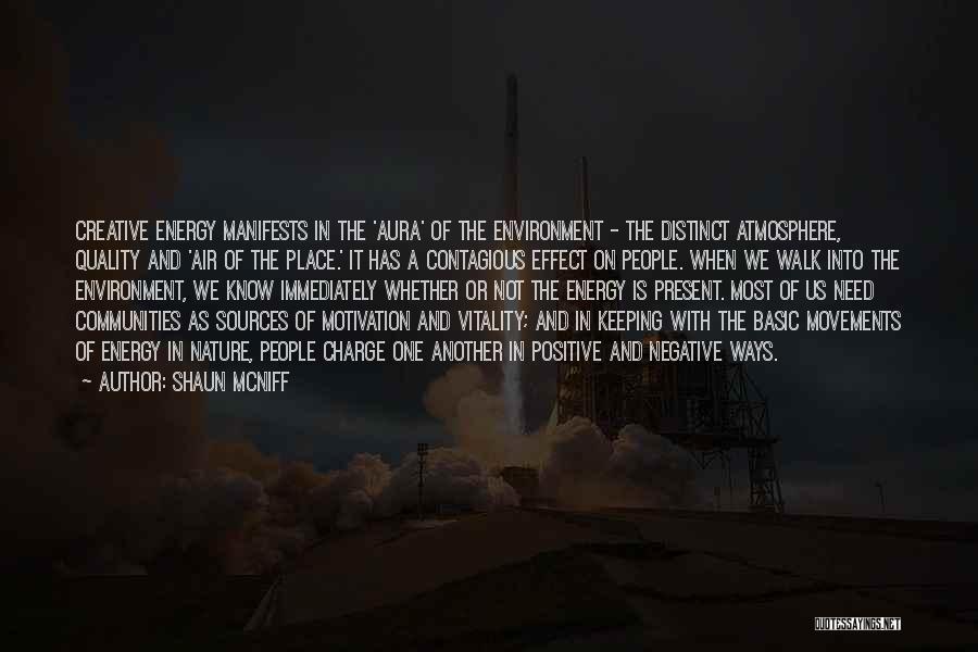 Shaun McNiff Quotes: Creative Energy Manifests In The 'aura' Of The Environment - The Distinct Atmosphere, Quality And 'air Of The Place.' It