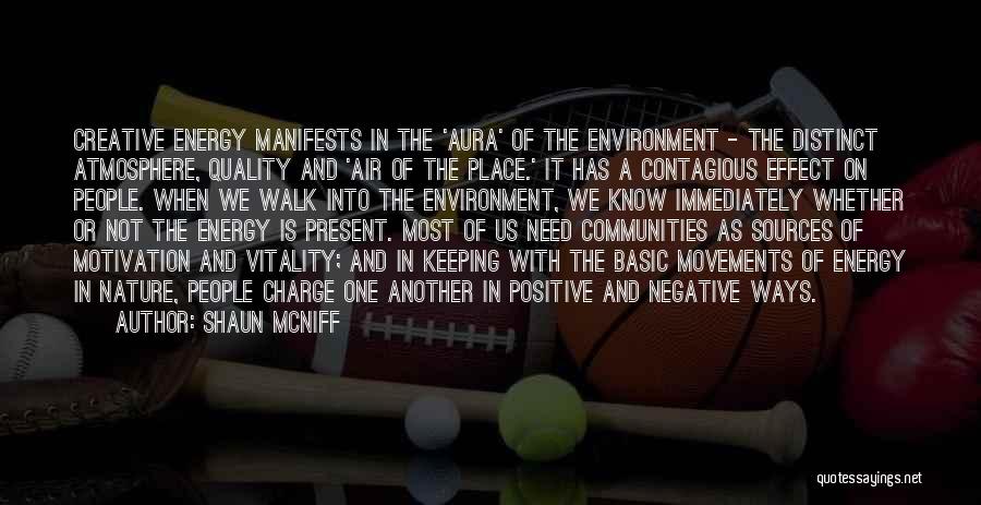 Shaun McNiff Quotes: Creative Energy Manifests In The 'aura' Of The Environment - The Distinct Atmosphere, Quality And 'air Of The Place.' It