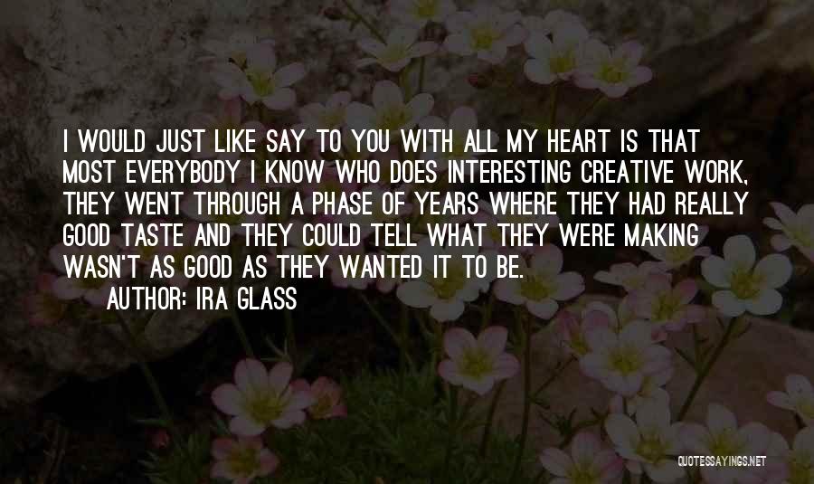 Ira Glass Quotes: I Would Just Like Say To You With All My Heart Is That Most Everybody I Know Who Does Interesting