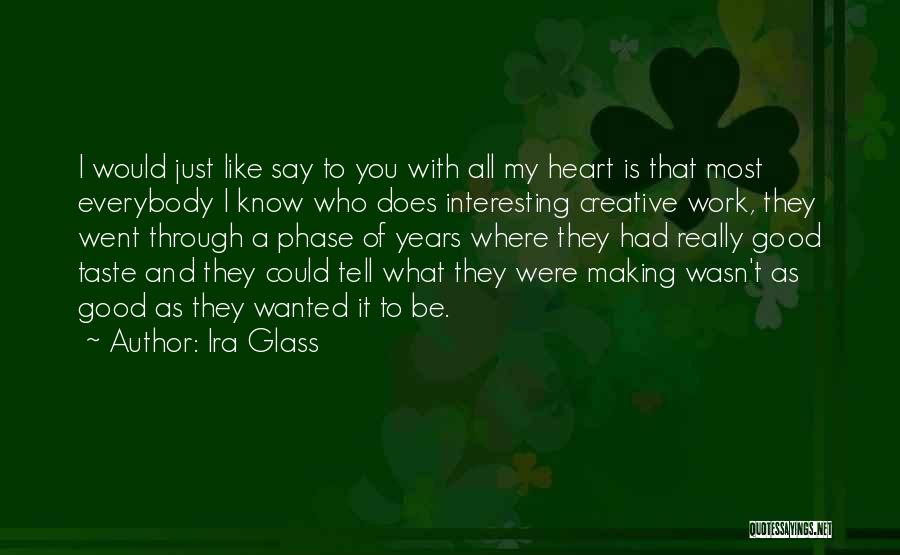 Ira Glass Quotes: I Would Just Like Say To You With All My Heart Is That Most Everybody I Know Who Does Interesting