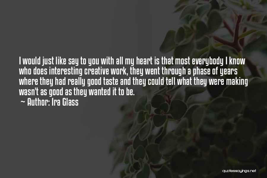 Ira Glass Quotes: I Would Just Like Say To You With All My Heart Is That Most Everybody I Know Who Does Interesting