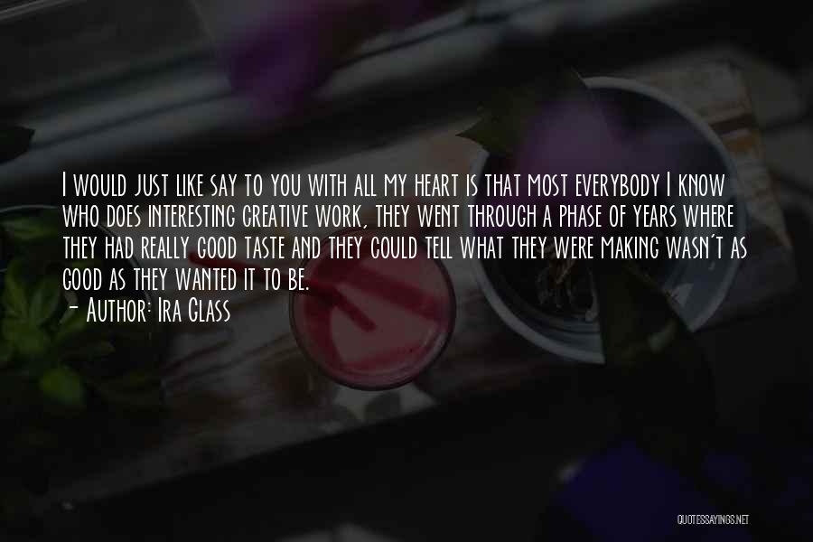 Ira Glass Quotes: I Would Just Like Say To You With All My Heart Is That Most Everybody I Know Who Does Interesting