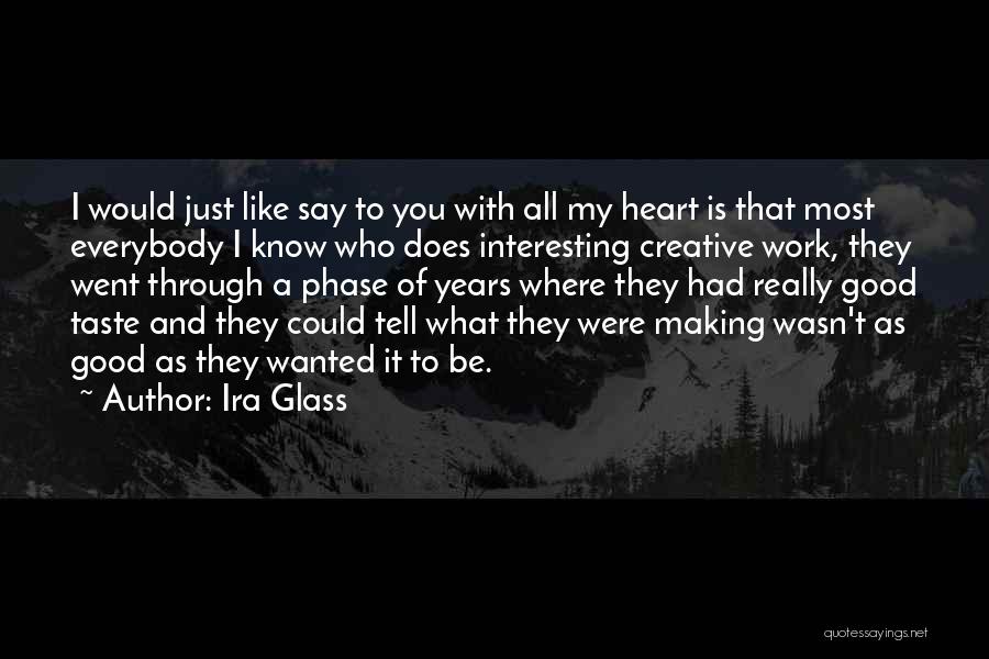 Ira Glass Quotes: I Would Just Like Say To You With All My Heart Is That Most Everybody I Know Who Does Interesting