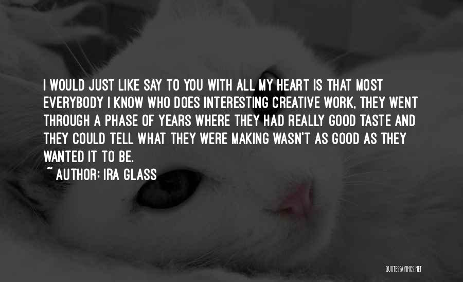 Ira Glass Quotes: I Would Just Like Say To You With All My Heart Is That Most Everybody I Know Who Does Interesting