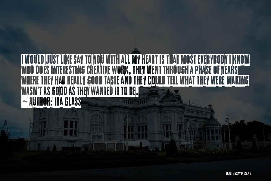 Ira Glass Quotes: I Would Just Like Say To You With All My Heart Is That Most Everybody I Know Who Does Interesting