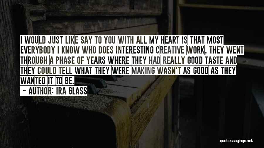 Ira Glass Quotes: I Would Just Like Say To You With All My Heart Is That Most Everybody I Know Who Does Interesting