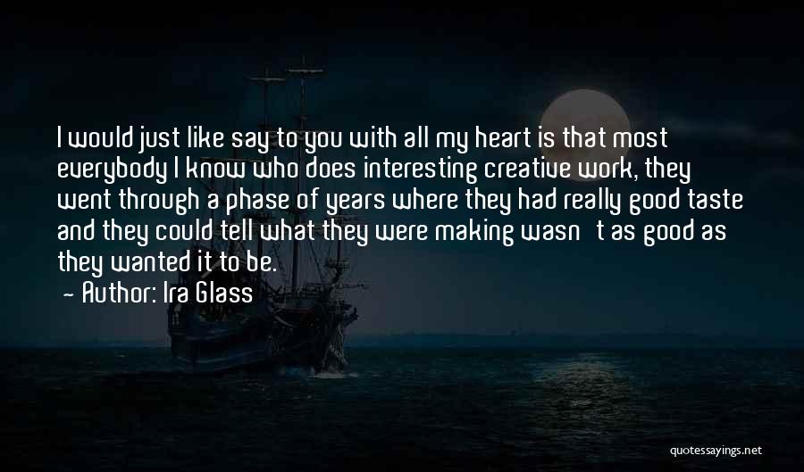 Ira Glass Quotes: I Would Just Like Say To You With All My Heart Is That Most Everybody I Know Who Does Interesting