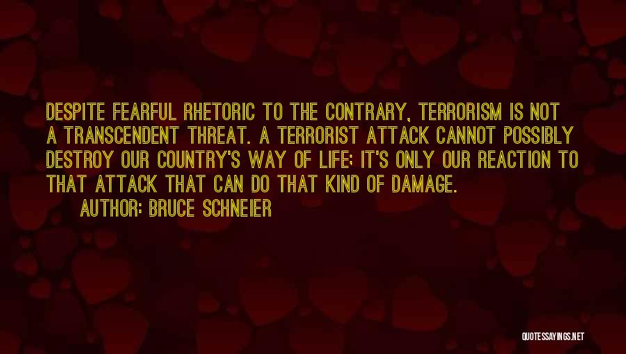 Bruce Schneier Quotes: Despite Fearful Rhetoric To The Contrary, Terrorism Is Not A Transcendent Threat. A Terrorist Attack Cannot Possibly Destroy Our Country's