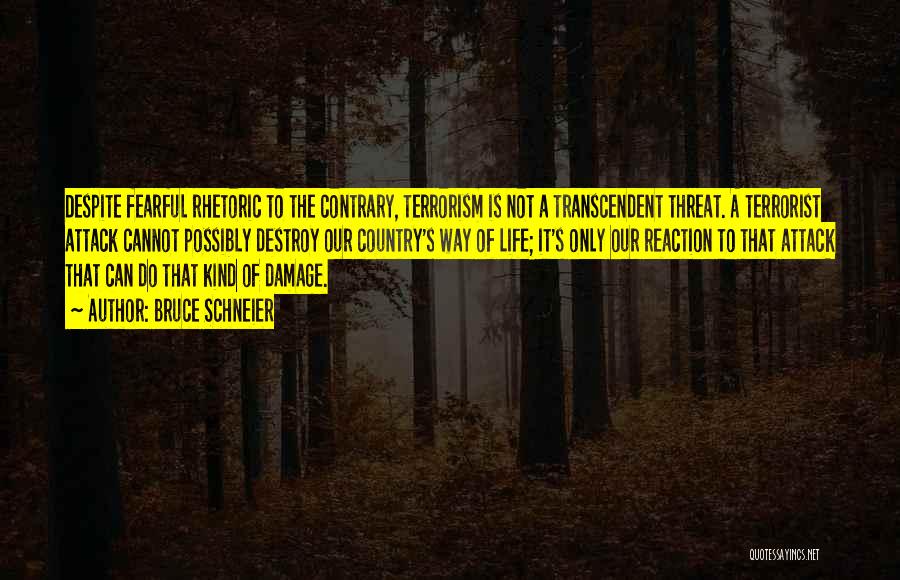 Bruce Schneier Quotes: Despite Fearful Rhetoric To The Contrary, Terrorism Is Not A Transcendent Threat. A Terrorist Attack Cannot Possibly Destroy Our Country's