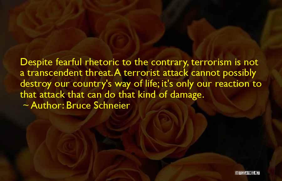 Bruce Schneier Quotes: Despite Fearful Rhetoric To The Contrary, Terrorism Is Not A Transcendent Threat. A Terrorist Attack Cannot Possibly Destroy Our Country's