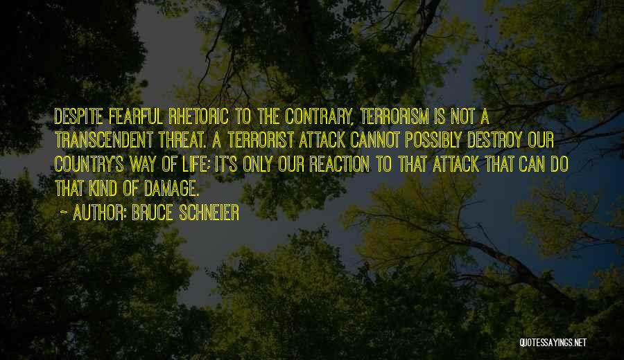 Bruce Schneier Quotes: Despite Fearful Rhetoric To The Contrary, Terrorism Is Not A Transcendent Threat. A Terrorist Attack Cannot Possibly Destroy Our Country's