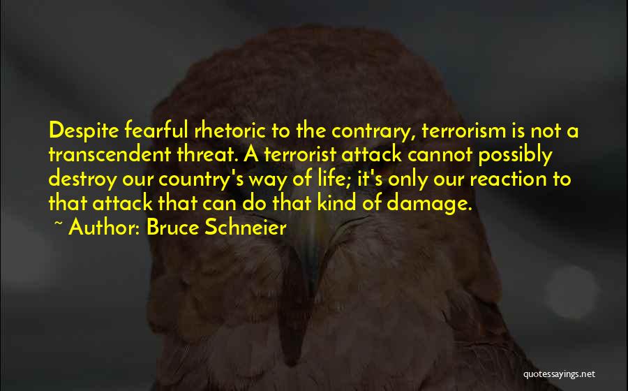 Bruce Schneier Quotes: Despite Fearful Rhetoric To The Contrary, Terrorism Is Not A Transcendent Threat. A Terrorist Attack Cannot Possibly Destroy Our Country's