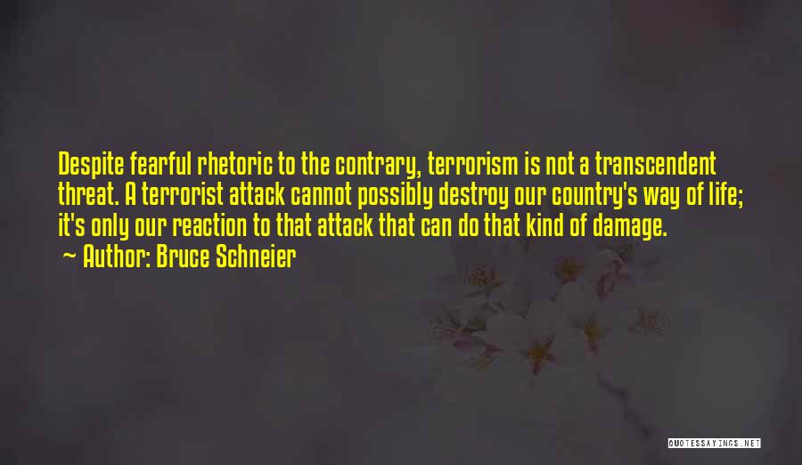 Bruce Schneier Quotes: Despite Fearful Rhetoric To The Contrary, Terrorism Is Not A Transcendent Threat. A Terrorist Attack Cannot Possibly Destroy Our Country's