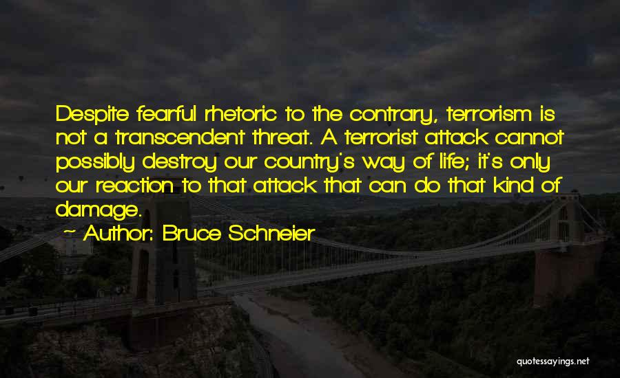 Bruce Schneier Quotes: Despite Fearful Rhetoric To The Contrary, Terrorism Is Not A Transcendent Threat. A Terrorist Attack Cannot Possibly Destroy Our Country's