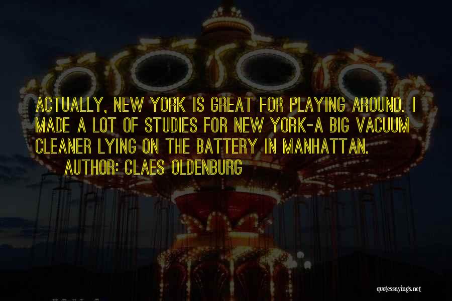 Claes Oldenburg Quotes: Actually, New York Is Great For Playing Around. I Made A Lot Of Studies For New York-a Big Vacuum Cleaner