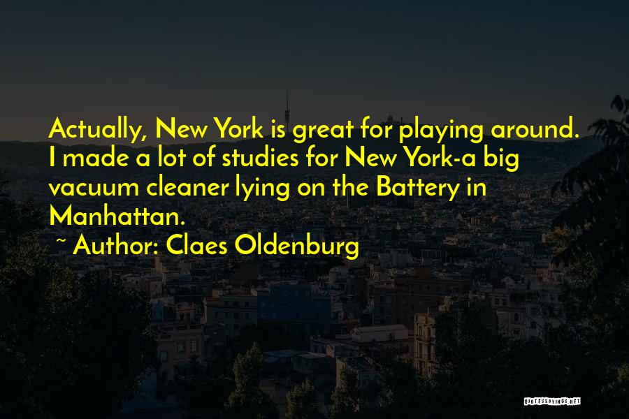Claes Oldenburg Quotes: Actually, New York Is Great For Playing Around. I Made A Lot Of Studies For New York-a Big Vacuum Cleaner