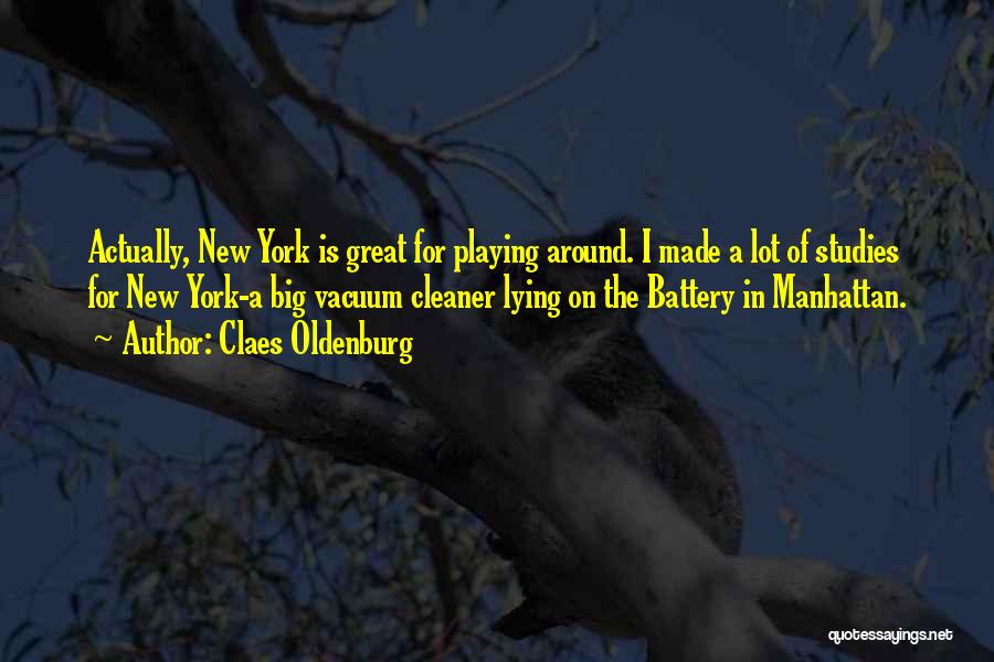 Claes Oldenburg Quotes: Actually, New York Is Great For Playing Around. I Made A Lot Of Studies For New York-a Big Vacuum Cleaner