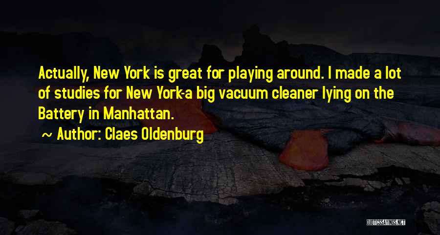 Claes Oldenburg Quotes: Actually, New York Is Great For Playing Around. I Made A Lot Of Studies For New York-a Big Vacuum Cleaner