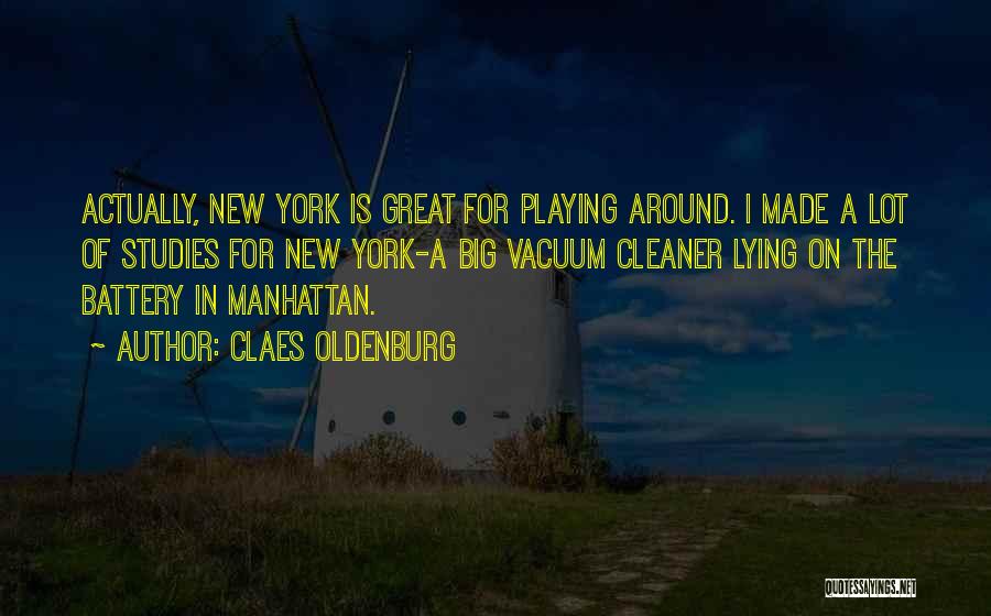 Claes Oldenburg Quotes: Actually, New York Is Great For Playing Around. I Made A Lot Of Studies For New York-a Big Vacuum Cleaner