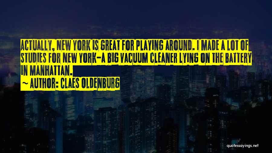 Claes Oldenburg Quotes: Actually, New York Is Great For Playing Around. I Made A Lot Of Studies For New York-a Big Vacuum Cleaner