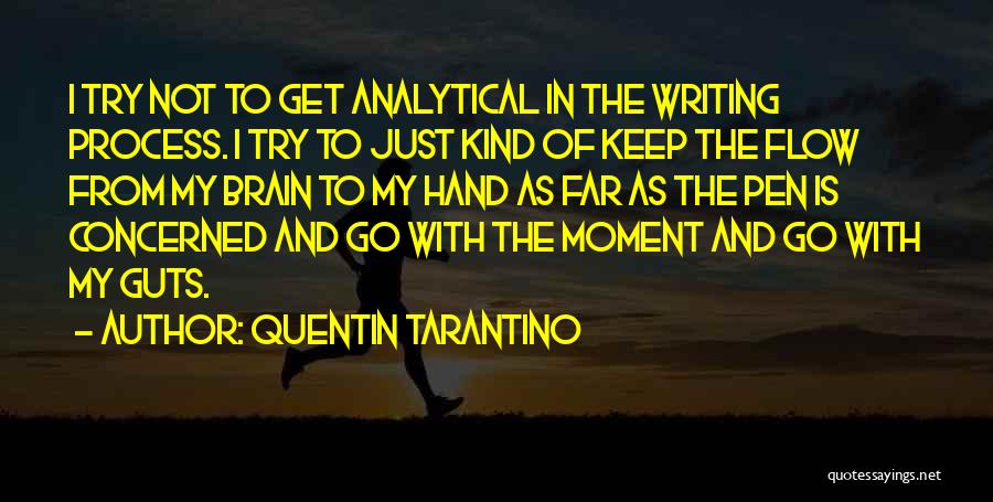 Quentin Tarantino Quotes: I Try Not To Get Analytical In The Writing Process. I Try To Just Kind Of Keep The Flow From