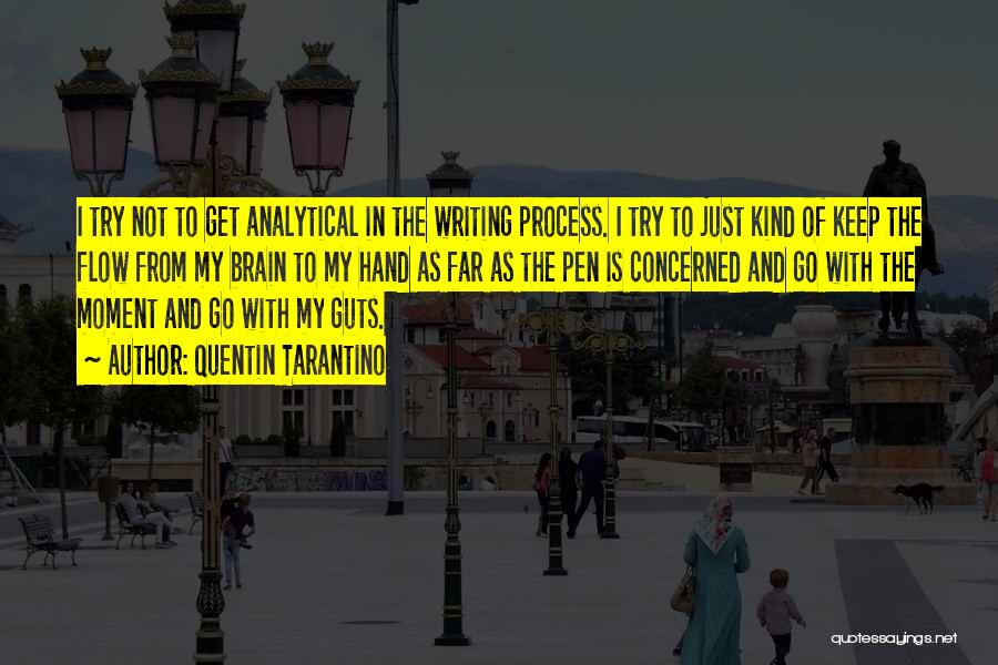 Quentin Tarantino Quotes: I Try Not To Get Analytical In The Writing Process. I Try To Just Kind Of Keep The Flow From