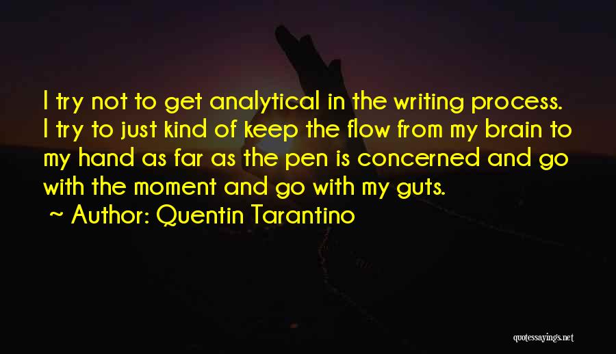 Quentin Tarantino Quotes: I Try Not To Get Analytical In The Writing Process. I Try To Just Kind Of Keep The Flow From