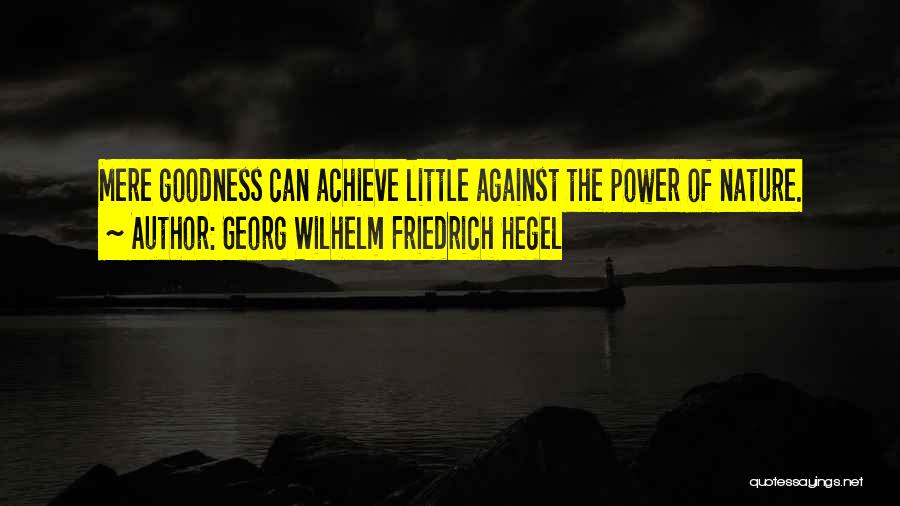 Georg Wilhelm Friedrich Hegel Quotes: Mere Goodness Can Achieve Little Against The Power Of Nature.