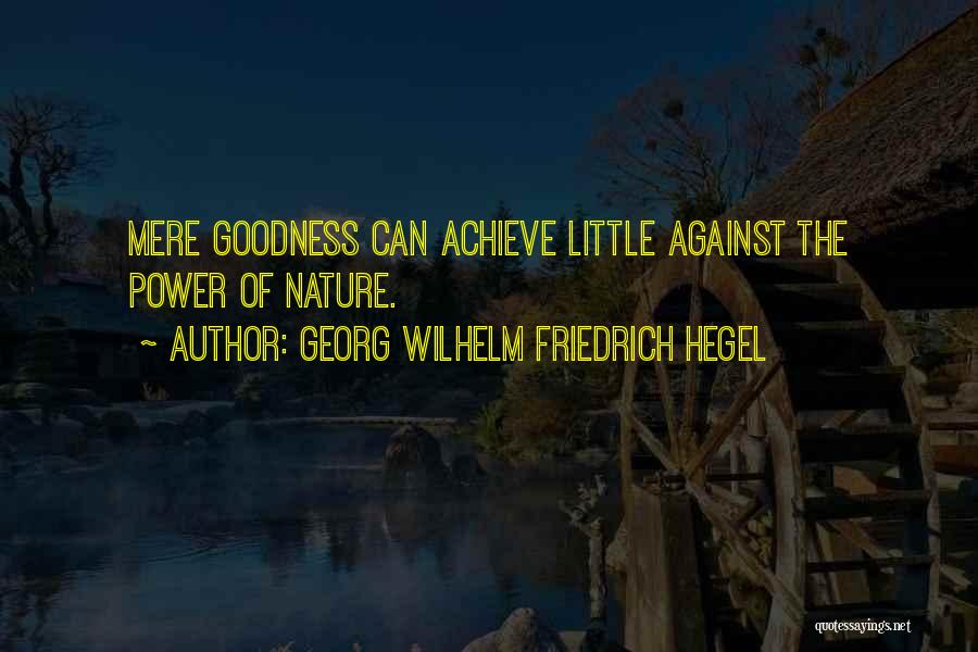 Georg Wilhelm Friedrich Hegel Quotes: Mere Goodness Can Achieve Little Against The Power Of Nature.