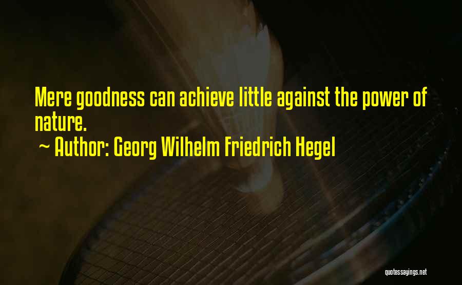 Georg Wilhelm Friedrich Hegel Quotes: Mere Goodness Can Achieve Little Against The Power Of Nature.