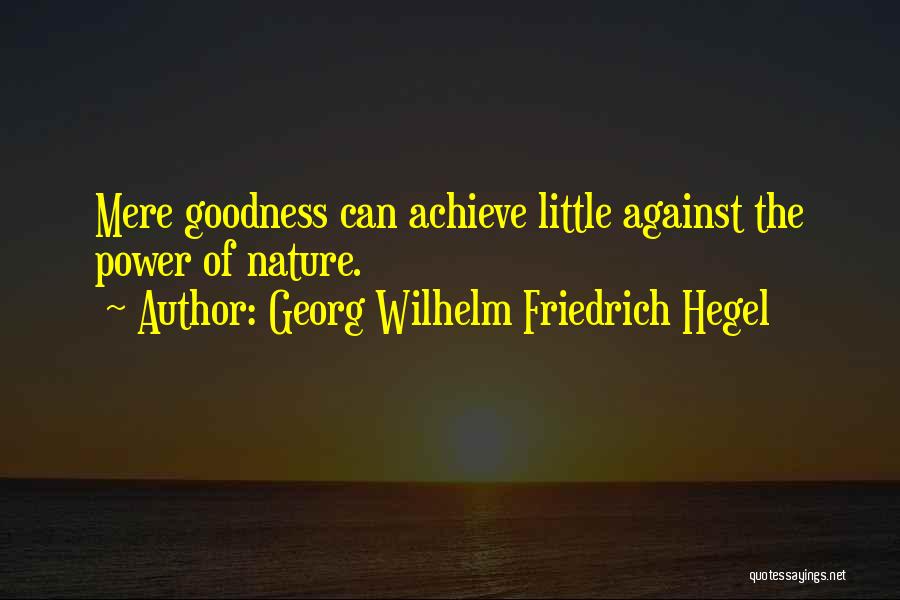 Georg Wilhelm Friedrich Hegel Quotes: Mere Goodness Can Achieve Little Against The Power Of Nature.