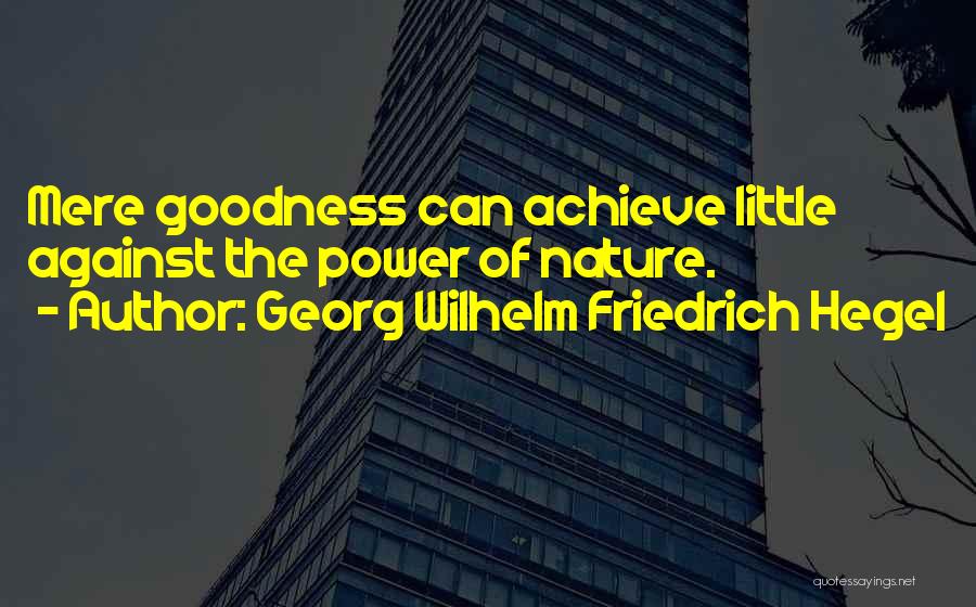 Georg Wilhelm Friedrich Hegel Quotes: Mere Goodness Can Achieve Little Against The Power Of Nature.