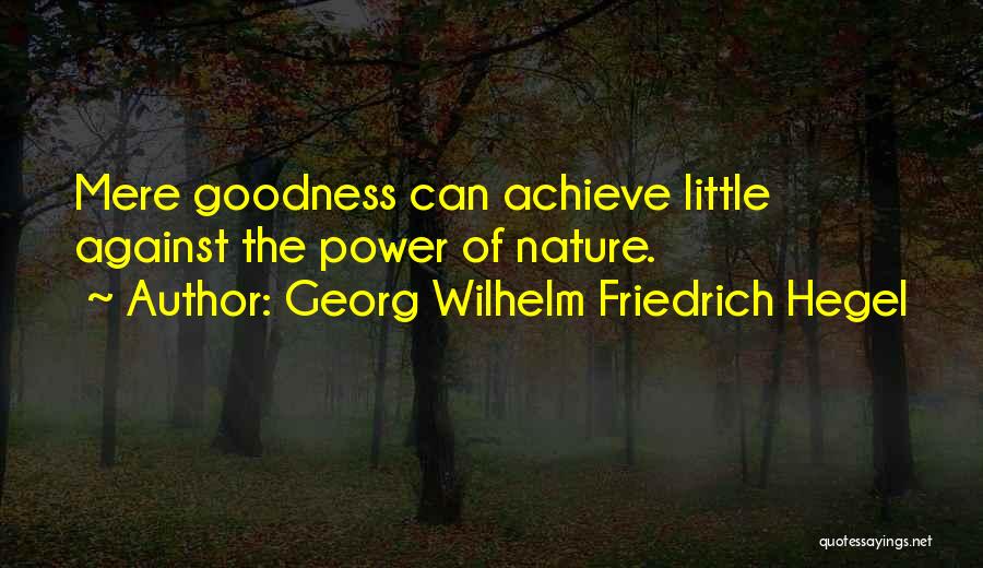 Georg Wilhelm Friedrich Hegel Quotes: Mere Goodness Can Achieve Little Against The Power Of Nature.