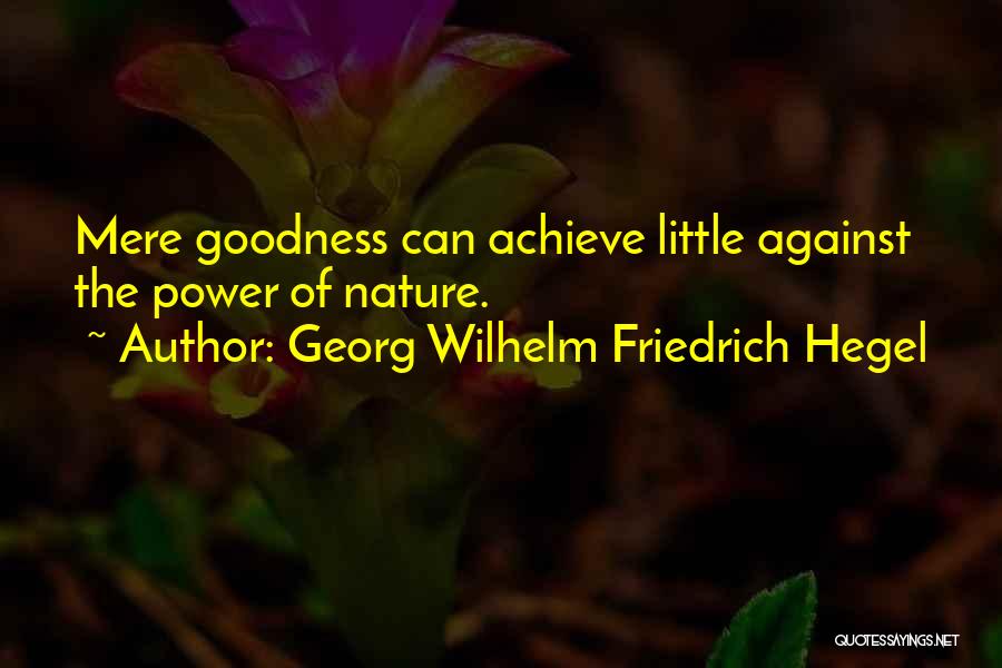 Georg Wilhelm Friedrich Hegel Quotes: Mere Goodness Can Achieve Little Against The Power Of Nature.