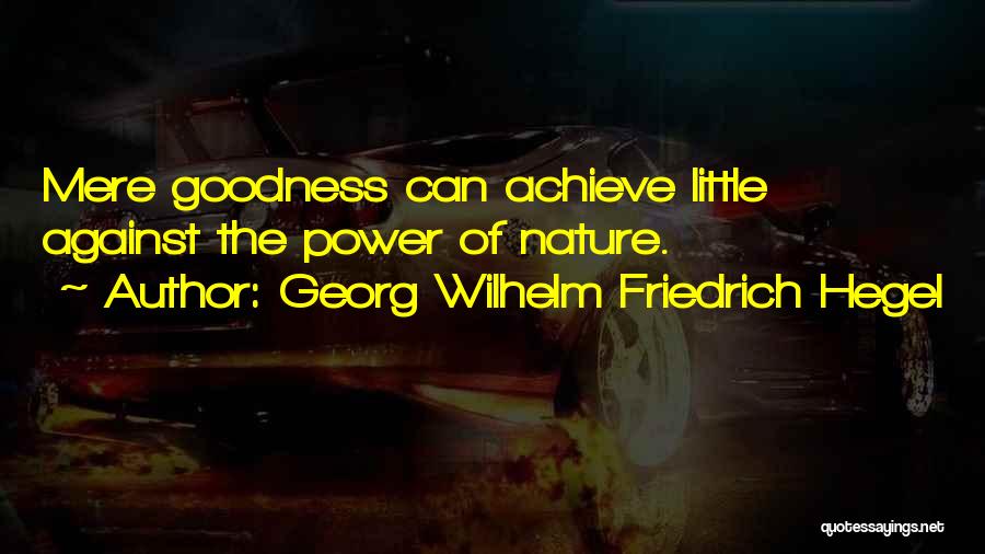 Georg Wilhelm Friedrich Hegel Quotes: Mere Goodness Can Achieve Little Against The Power Of Nature.