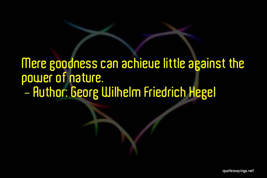 Georg Wilhelm Friedrich Hegel Quotes: Mere Goodness Can Achieve Little Against The Power Of Nature.