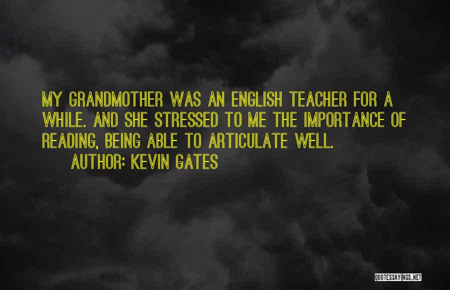 Kevin Gates Quotes: My Grandmother Was An English Teacher For A While. And She Stressed To Me The Importance Of Reading, Being Able