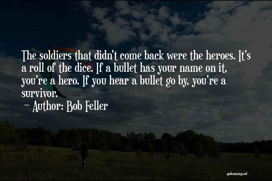 Bob Feller Quotes: The Soldiers That Didn't Come Back Were The Heroes. It's A Roll Of The Dice. If A Bullet Has Your